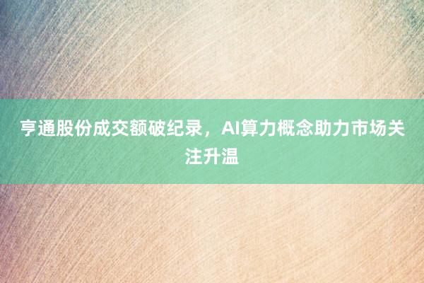 亨通股份成交额破纪录，AI算力概念助力市场关注升温