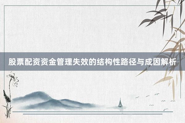 股票配资资金管理失效的结构性路径与成因解析