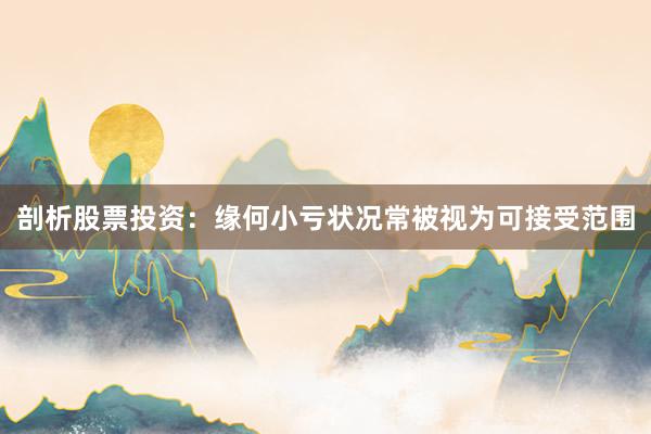 剖析股票投资:缘何小亏状况常被视为可接受范围