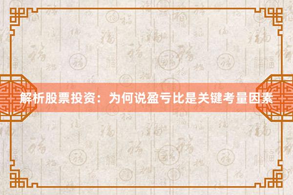 解析股票投资：为何说盈亏比是关键考量因素