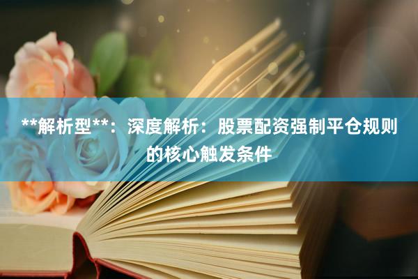**解析型**：深度解析：股票配资强制平仓规则的核心触发条件