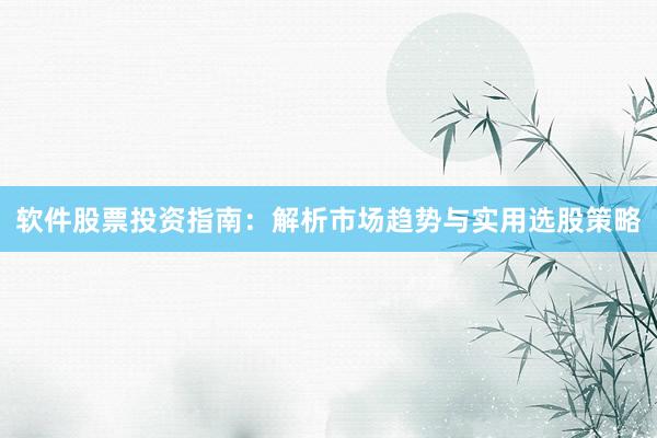 软件股票投资指南：解析市场趋势与实用选股策略