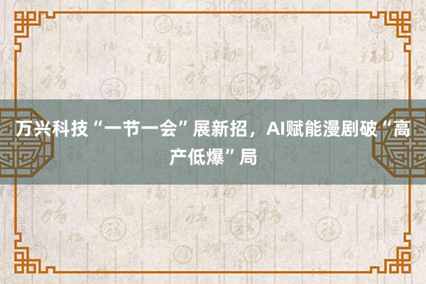 万兴科技“一节一会”展新招，AI赋能漫剧破“高产低爆”局