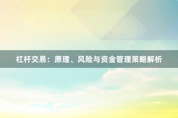 杠杆交易：原理、风险与资金管理策略解析