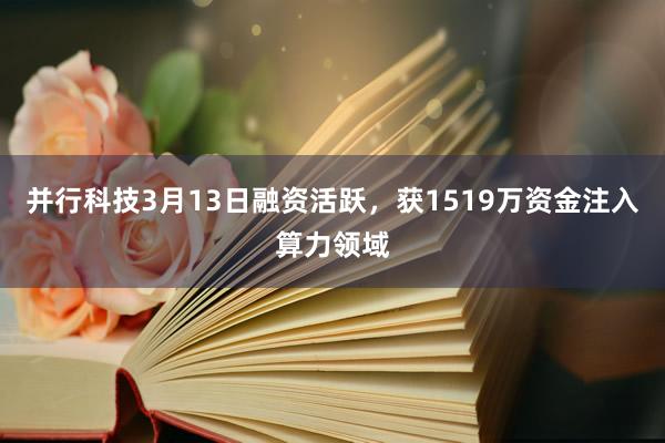 并行科技3月13日融资活跃,获1519万资金注入算力领域