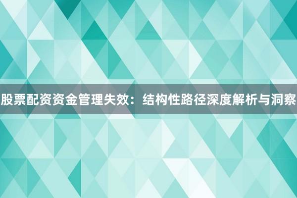 股票配资资金管理失效:结构性路径深度解析与洞察