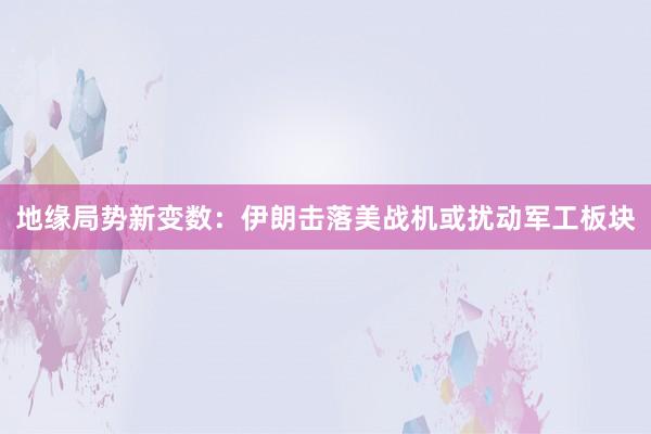 地缘局势新变数：伊朗击落美战机或扰动军工板块