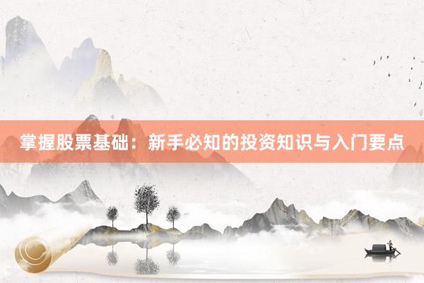 掌握股票基础：新手必知的投资知识与入门要点