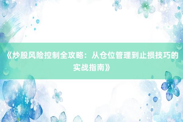 《炒股风险控制全攻略：从仓位管理到止损技巧的实战指南》
