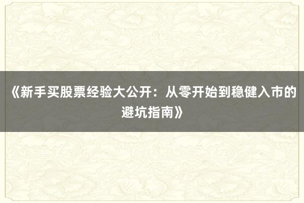 《新手买股票经验大公开：从零开始到稳健入市的避坑指南》