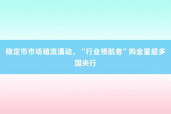 稳定币市场暗流涌动，“行业领航者”购金量超多国央行