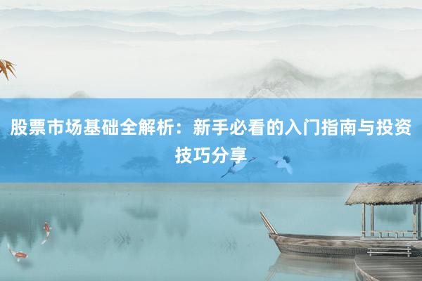 股票市场基础全解析：新手必看的入门指南与投资技巧分享