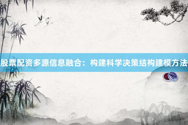 股票配资多源信息融合：构建科学决策结构建模方法