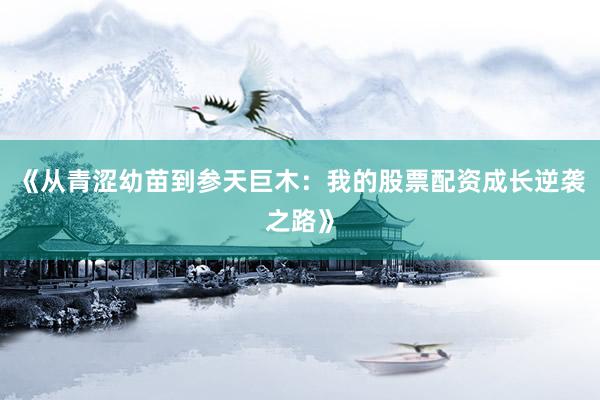 《从青涩幼苗到参天巨木：我的股票配资成长逆袭之路》