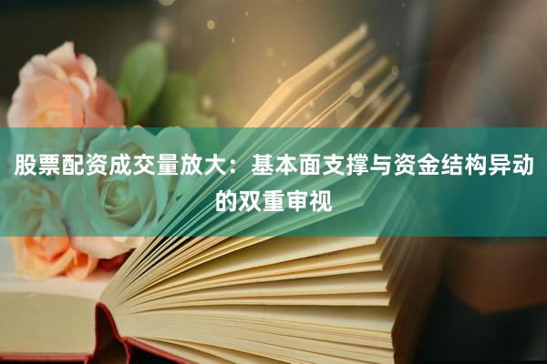股票配资成交量放大：基本面支撑与资金结构异动的双重审视