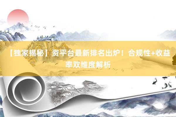 【独家揭秘】资平台最新排名出炉!合规性+收益率双维度解析