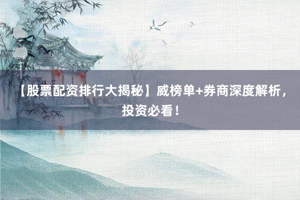 【股票配资排行大揭秘】威榜单+券商深度解析,投资必看!