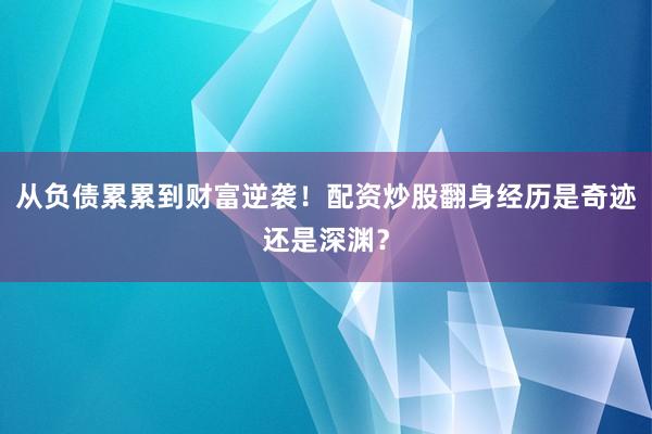 从负债累累到财富逆袭！配资炒股翻身经历是奇迹还是深渊？