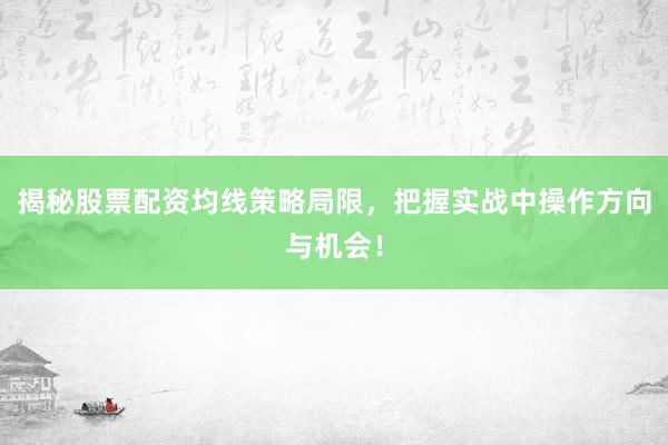 揭秘股票配资均线策略局限，把握实战中操作方向与机会！
