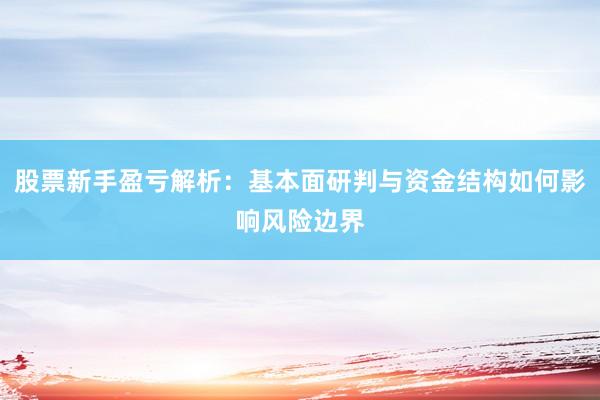 股票新手盈亏解析：基本面研判与资金结构如何影响风险边界
