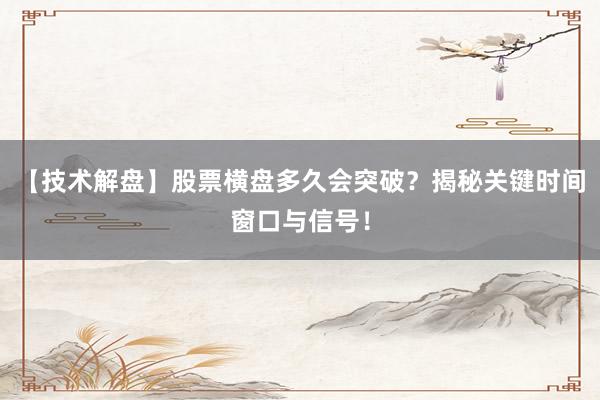 【技术解盘】股票横盘多久会突破？揭秘关键时间窗口与信号！
