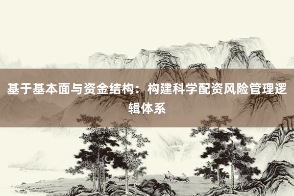 基于基本面与资金结构：构建科学配资风险管理逻辑体系