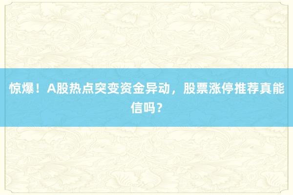 惊爆！A股热点突变资金异动，股票涨停推荐真能信吗？
