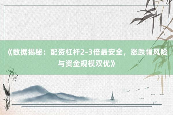 《数据揭秘：配资杠杆2-3倍最安全，涨跌幅风险与资金规模双优》