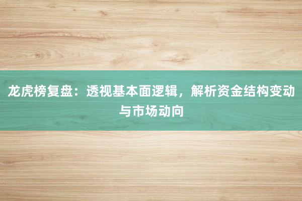 龙虎榜复盘:透视基本面逻辑,解析资金结构变动与市场动向