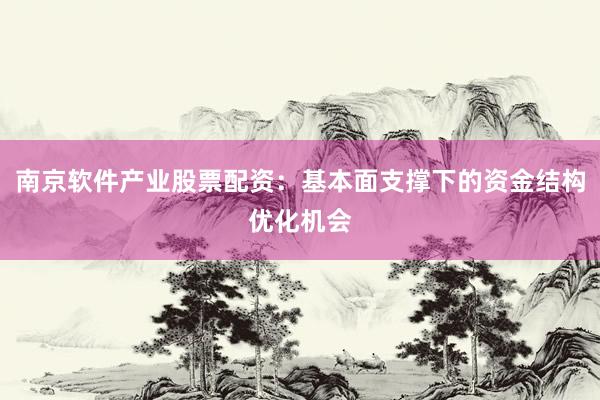 南京软件产业股票配资：基本面支撑下的资金结构优化机会