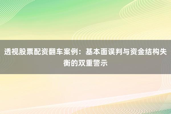 透视股票配资翻车案例：基本面误判与资金结构失衡的双重警示