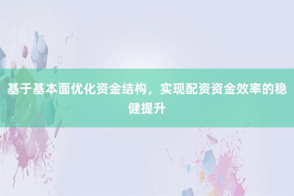 基于基本面优化资金结构，实现配资资金效率的稳健提升